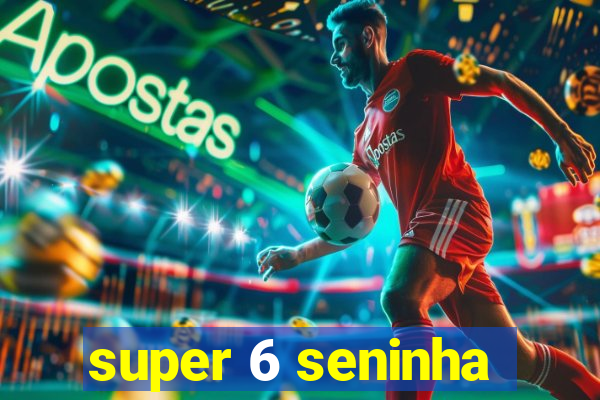 super 6 seninha